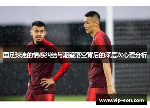 国足球迷的情感纠结与期望落空背后的深层次心理分析