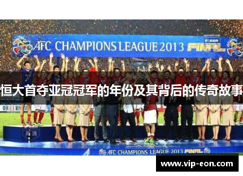 恒大首夺亚冠冠军的年份及其背后的传奇故事