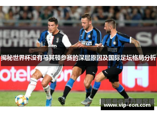 揭秘世界杯没有马其顿参赛的深层原因及国际足坛格局分析