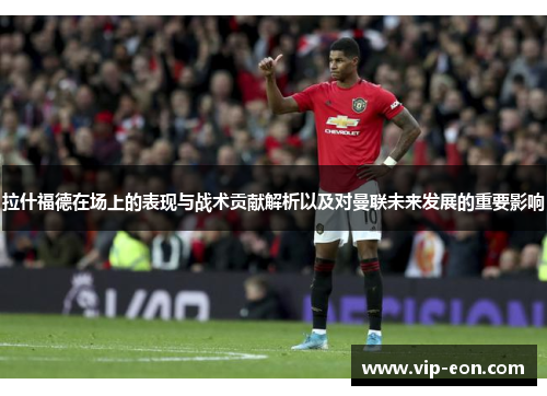 拉什福德在场上的表现与战术贡献解析以及对曼联未来发展的重要影响