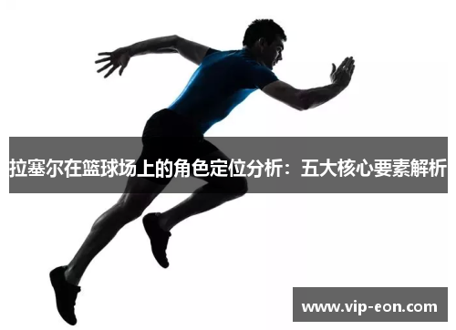 拉塞尔在篮球场上的角色定位分析：五大核心要素解析