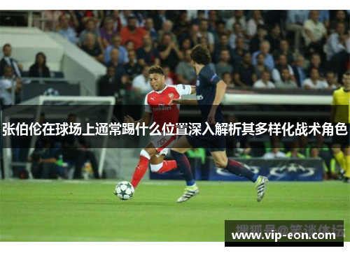 张伯伦在球场上通常踢什么位置深入解析其多样化战术角色