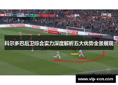 科尔多巴后卫综合实力深度解析五大优势全景展现