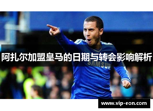 阿扎尔加盟皇马的日期与转会影响解析